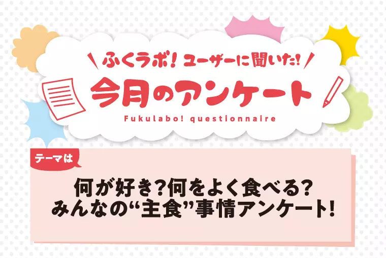 【今月のアンケート】何が好き？何をよく食べる？ みんなの”主食”事情アンケート！