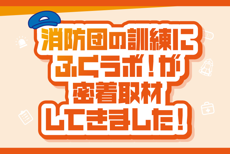 消防団の訓練にふくラボ！が密着取材してきました！