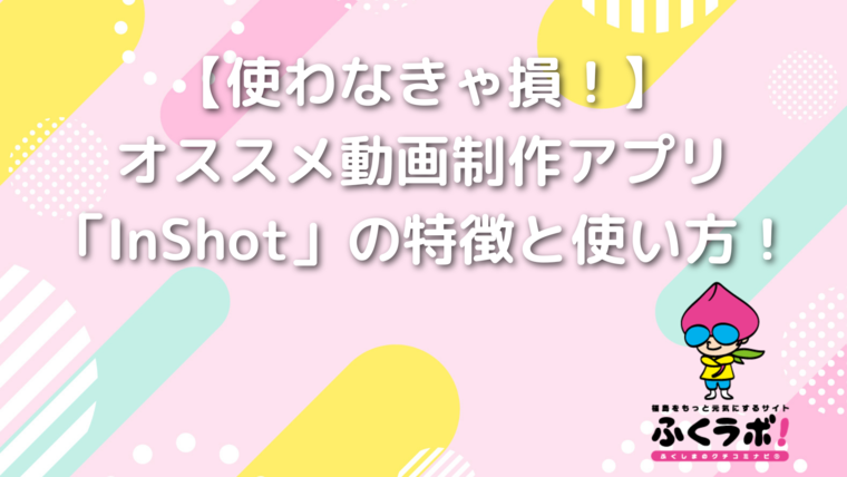【使わなきゃ損！】オススメ動画制作アプリ「InShot」の特徴と使い方！